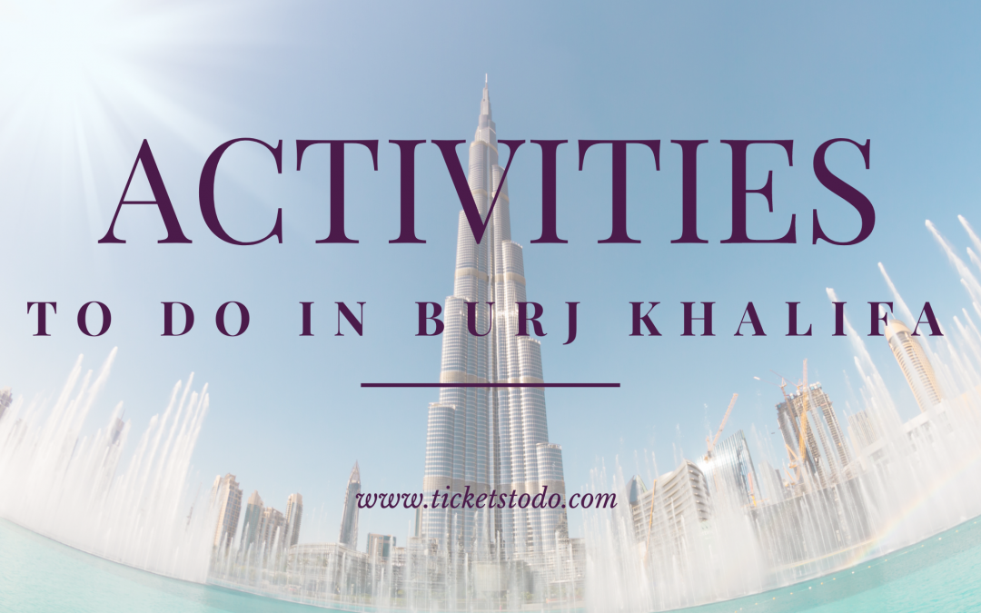 Activities To Do in Burj Khalifa: How To Spend A Spectacular Day & Night at The Burj Khalifa